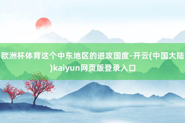 欧洲杯体育这个中东地区的进攻国度-开云(中国大陆)kaiyun网页版登录入口