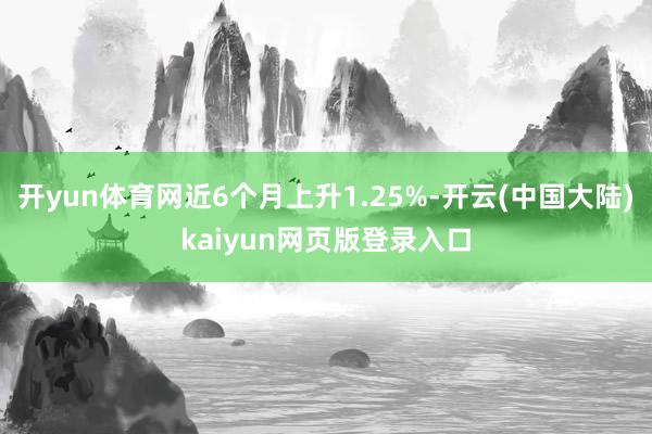 开yun体育网近6个月上升1.25%-开云(中国大陆)kaiyun网页版登录入口