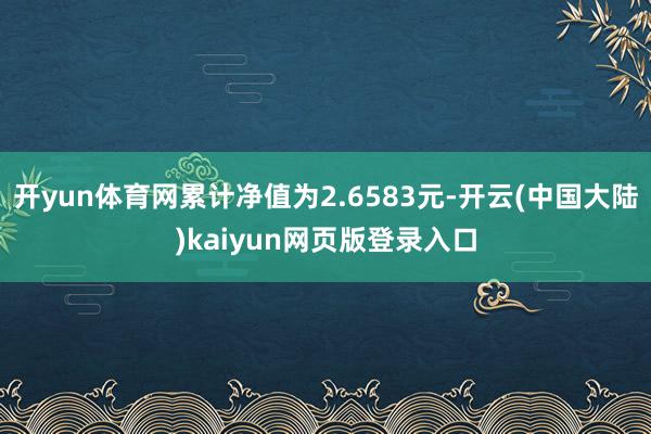 开yun体育网累计净值为2.6583元-开云(中国大陆)kaiyun网页版登录入口