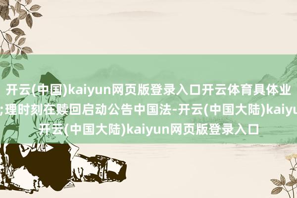 开云(中国)kaiyun网页版登录入口开云体育具体业务办&ensp;理时刻在赎回启动公告中国法-开云(中国大陆)kaiyun网页版登录入口