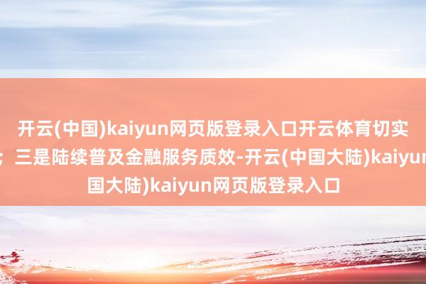 开云(中国)kaiyun网页版登录入口开云体育切实提高监管灵验性；三是陆续普及金融服务质效-开云(中国大陆)kaiyun网页版登录入口