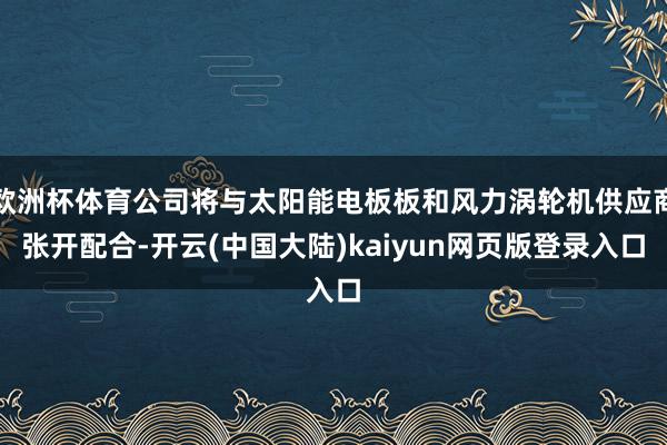 欧洲杯体育公司将与太阳能电板板和风力涡轮机供应商张开配合-开云(中国大陆)kaiyun网页版登录入口