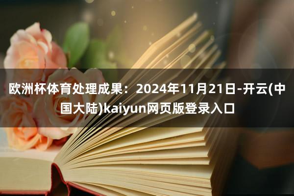 欧洲杯体育处理成果：2024年11月21日-开云(中国大陆)kaiyun网页版登录入口