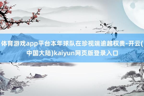 体育游戏app平台本年球队在珍视端逾越权贵-开云(中国大陆)kaiyun网页版登录入口