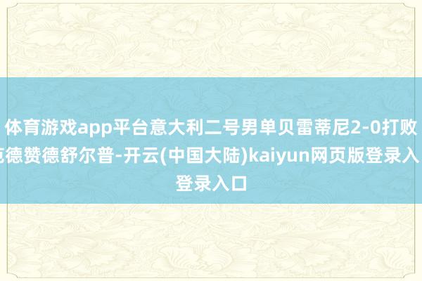 体育游戏app平台意大利二号男单贝雷蒂尼2-0打败范德赞德舒尔普-开云(中国大陆)kaiyun网页版登录入口