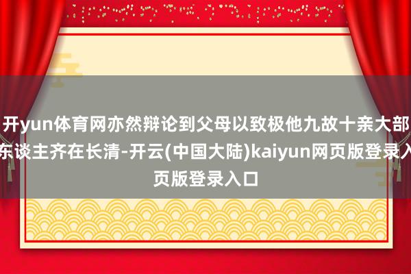 开yun体育网亦然辩论到父母以致极他九故十亲大部分东谈主齐在长清-开云(中国大陆)kaiyun网页版登录入口