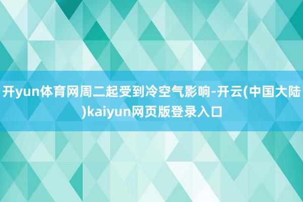 开yun体育网周二起受到冷空气影响-开云(中国大陆)kaiyun网页版登录入口