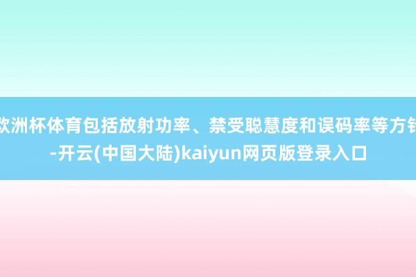 欧洲杯体育包括放射功率、禁受聪慧度和误码率等方针-开云(中国大陆)kaiyun网页版登录入口