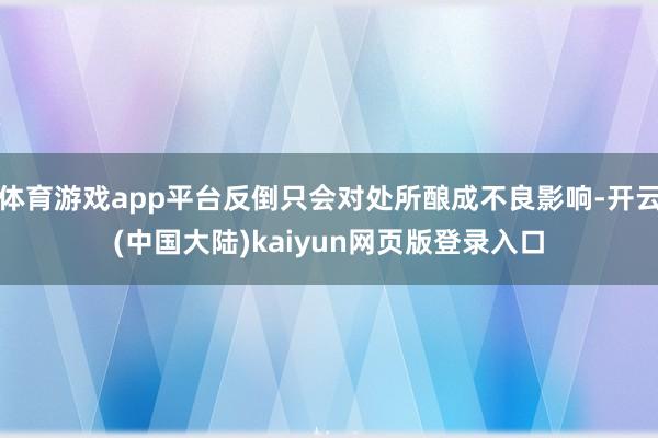 体育游戏app平台反倒只会对处所酿成不良影响-开云(中国大陆)kaiyun网页版登录入口