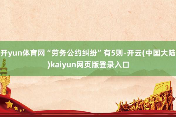 开yun体育网“劳务公约纠纷”有5则-开云(中国大陆)kaiyun网页版登录入口