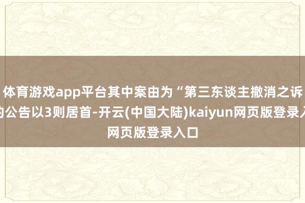 体育游戏app平台其中案由为“第三东谈主撤消之诉”的公告以3则居首-开云(中国大陆)kaiyun网页版登录入口
