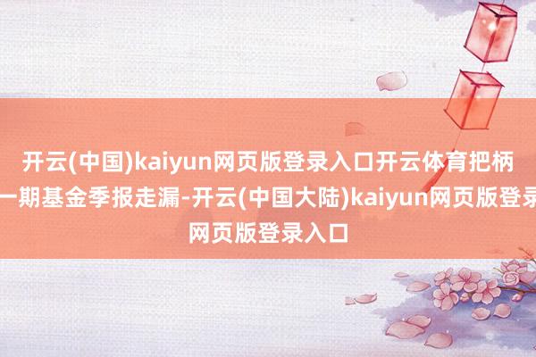 开云(中国)kaiyun网页版登录入口开云体育把柄最新一期基金季报走漏-开云(中国大陆)kaiyun网页版登录入口