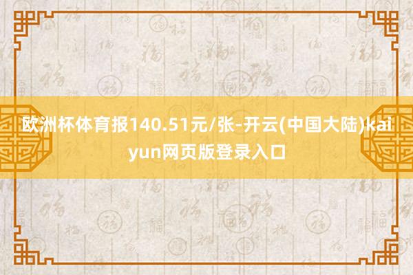 欧洲杯体育报140.51元/张-开云(中国大陆)kaiyun网页版登录入口