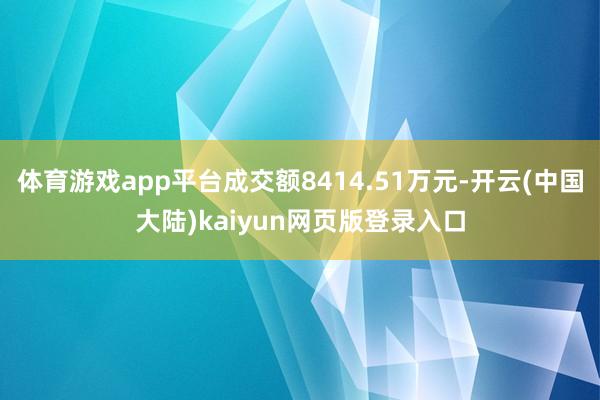 体育游戏app平台成交额8414.51万元-开云(中国大陆)kaiyun网页版登录入口