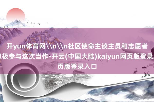 开yun体育网\n\n社区使命主谈主员和志愿者们积极参与这次当作-开云(中国大陆)kaiyun网页版登录入口