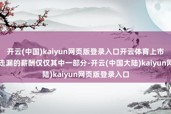 开云(中国)kaiyun网页版登录入口开云体育上市银行在年报中走漏的薪酬仅仅其中一部分-开云(中国大陆)kaiyun网页版登录入口