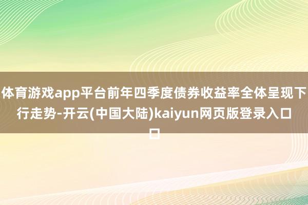 体育游戏app平台前年四季度债券收益率全体呈现下行走势-开云(中国大陆)kaiyun网页版登录入口