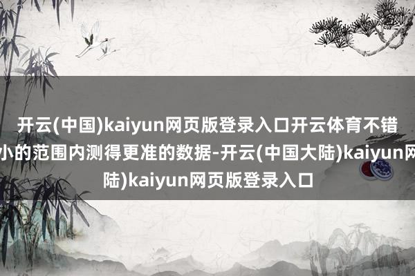 开云(中国)kaiyun网页版登录入口开云体育不错把它作念到更小的范围内测得更准的数据-开云(中国大陆)kaiyun网页版登录入口