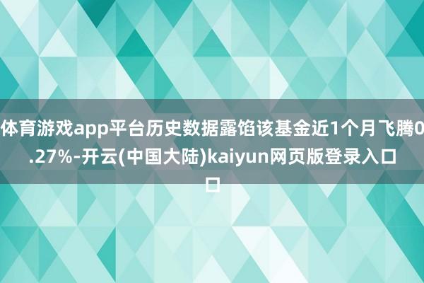 体育游戏app平台历史数据露馅该基金近1个月飞腾0.27%-开云(中国大陆)kaiyun网页版登录入口