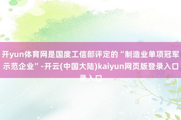 开yun体育网是国度工信部评定的“制造业单项冠军示范企业”-开云(中国大陆)kaiyun网页版登录入口