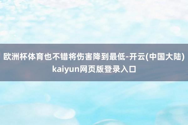 欧洲杯体育也不错将伤害降到最低-开云(中国大陆)kaiyun网页版登录入口