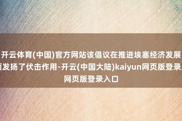 开云体育(中国)官方网站该倡议在推进埃塞经济发展方面发扬了伏击作用-开云(中国大陆)kaiyun网页版登录入口