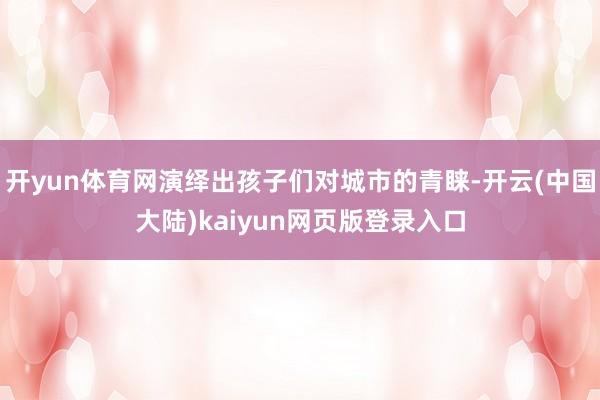 开yun体育网演绎出孩子们对城市的青睐-开云(中国大陆)kaiyun网页版登录入口