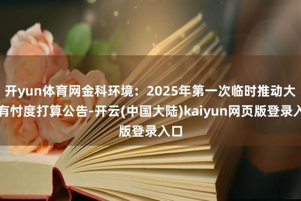 开yun体育网金科环境：2025年第一次临时推动大会有忖度打算公告-开云(中国大陆)kaiyun网页版登录入口