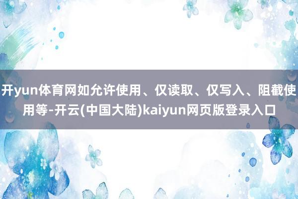 开yun体育网如允许使用、仅读取、仅写入、阻截使用等-开云(中国大陆)kaiyun网页版登录入口