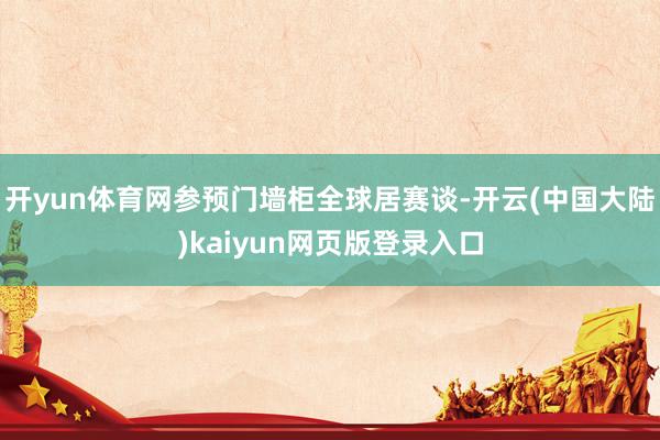 开yun体育网参预门墙柜全球居赛谈-开云(中国大陆)kaiyun网页版登录入口