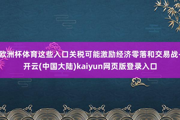 欧洲杯体育这些入口关税可能激励经济零落和交易战-开云(中国大陆)kaiyun网页版登录入口