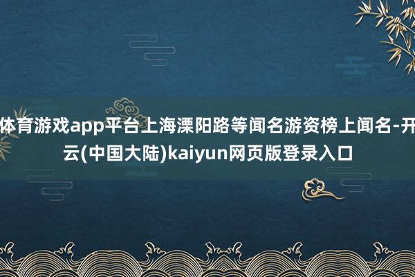 体育游戏app平台上海溧阳路等闻名游资榜上闻名-开云(中国大陆)kaiyun网页版登录入口
