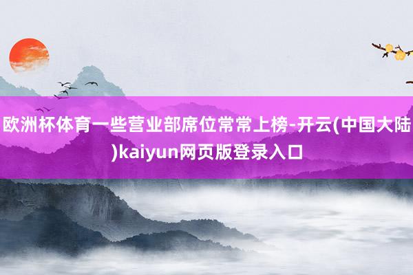 欧洲杯体育一些营业部席位常常上榜-开云(中国大陆)kaiyun网页版登录入口